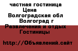 частная гостиница › Цена ­ 350 - Волгоградская обл., Волгоград г. Развлечения и отдых » Гостиницы   